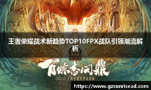 王者荣耀战术新趋势TOP10FPX战队引领潮流解析